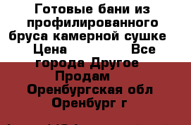 Готовые бани из профилированного бруса,камерной сушке. › Цена ­ 145 000 - Все города Другое » Продам   . Оренбургская обл.,Оренбург г.